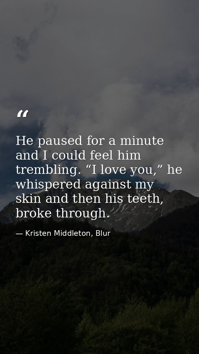 He paused for a minute and I could feel him trembling. “I love you,” he whispered against my skin and then his teeth, br — Kristen Middleton, Blur
