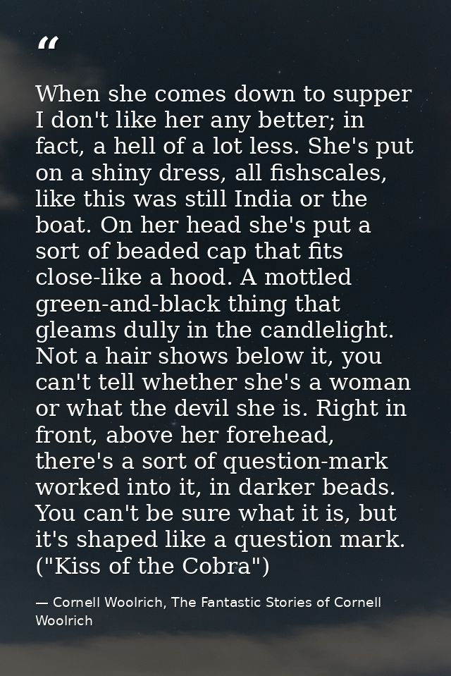 When she comes down to supper I don't like her any better; in fact, a hell of a lot less. She's put on a shiny dress, al — Cornell Woolrich, The Fantastic Stories of Cornell Woolrich
