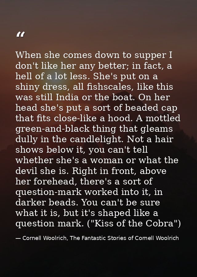 When she comes down to supper I don't like her any better; in fact, a hell of a lot less. She's put on a shiny dress, al — Cornell Woolrich, The Fantastic Stories of Cornell Woolrich