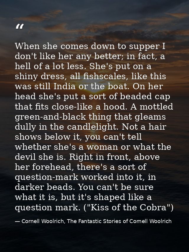 When she comes down to supper I don't like her any better; in fact, a hell of a lot less. She's put on a shiny dress, al — Cornell Woolrich, The Fantastic Stories of Cornell Woolrich