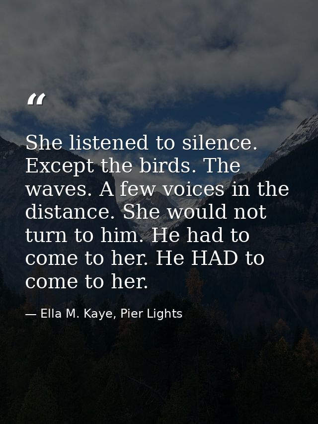 She listened to silence. Except the birds. The waves. A few voices in the distance. She would not turn to him. He had to — Ella M. Kaye, Pier Lights