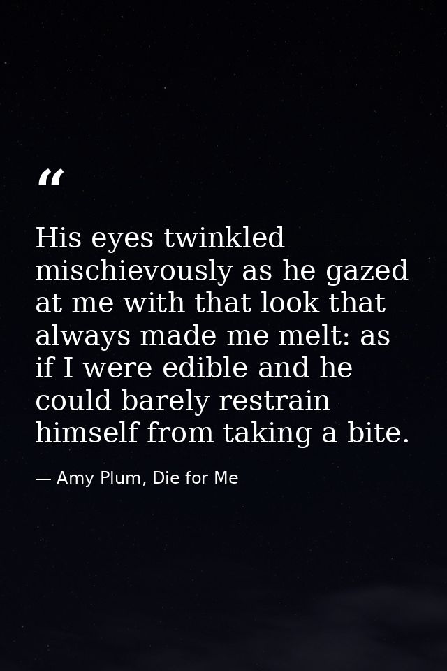 His eyes twinkled mischievously as he gazed at me with that look that always made me melt: as if I were edible and he co — Amy Plum, Die for Me