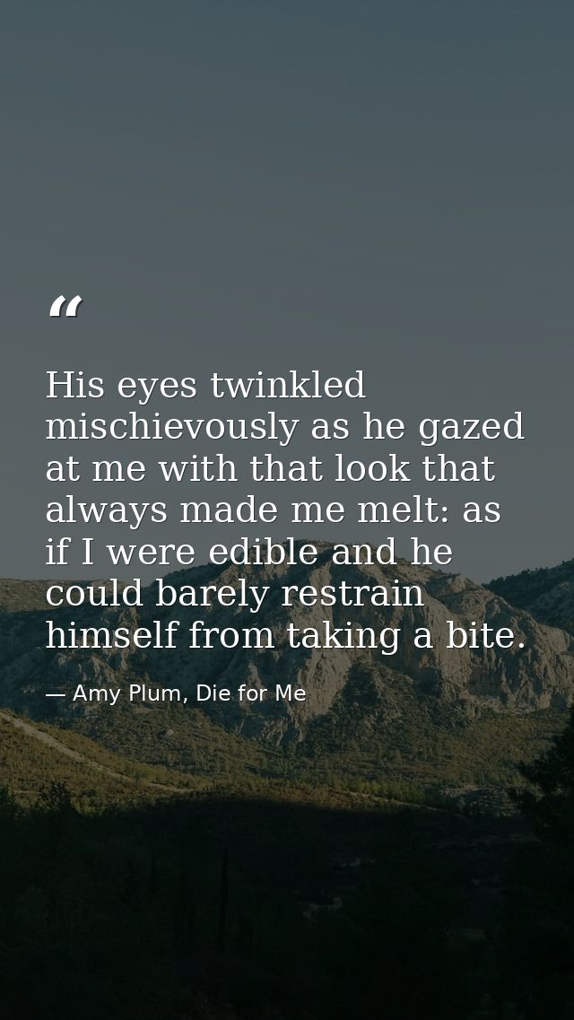 His eyes twinkled mischievously as he gazed at me with that look that always made me melt: as if I were edible and he co — Amy Plum, Die for Me
