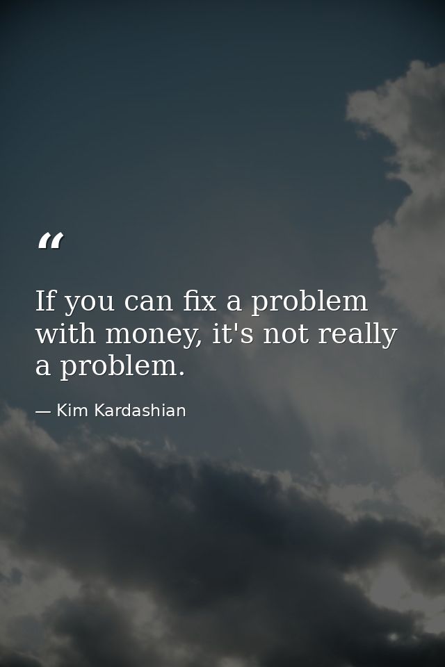 If you can fix a problem with money, it's not really a problem. — Kim Kardashian