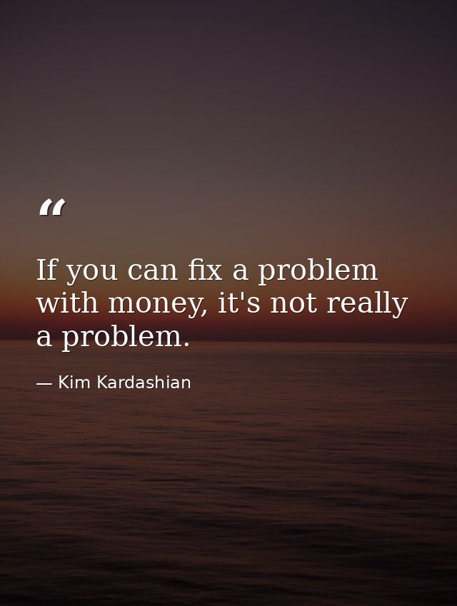 If you can fix a problem with money, it's not really a problem. — Kim Kardashian