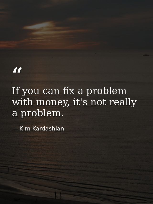 If you can fix a problem with money, it's not really a problem. — Kim Kardashian