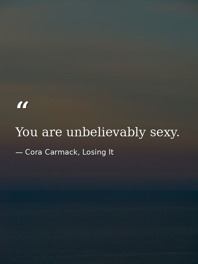 You are unbelievably sexy. — Cora Carmack, Losing It