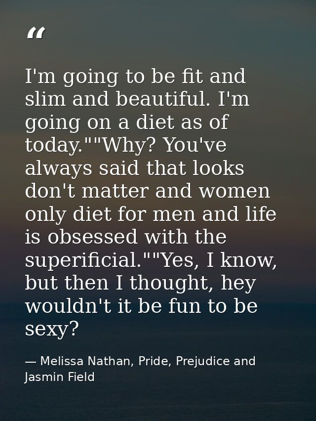 I'm going to be fit and slim and beautiful. I'm going on a diet as of today.""Why? You've always said that looks don't m — Melissa Nathan, Pride, Prejudice and Jasmin Field