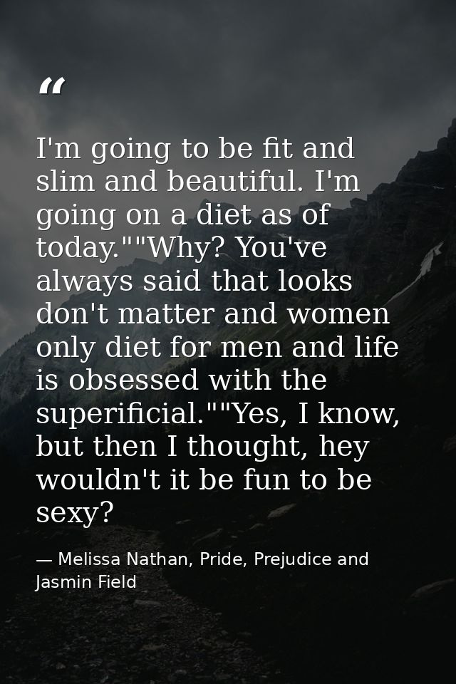 I'm going to be fit and slim and beautiful. I'm going on a diet as of today.""Why? You've always said that looks don't m — Melissa Nathan, Pride, Prejudice and Jasmin Field