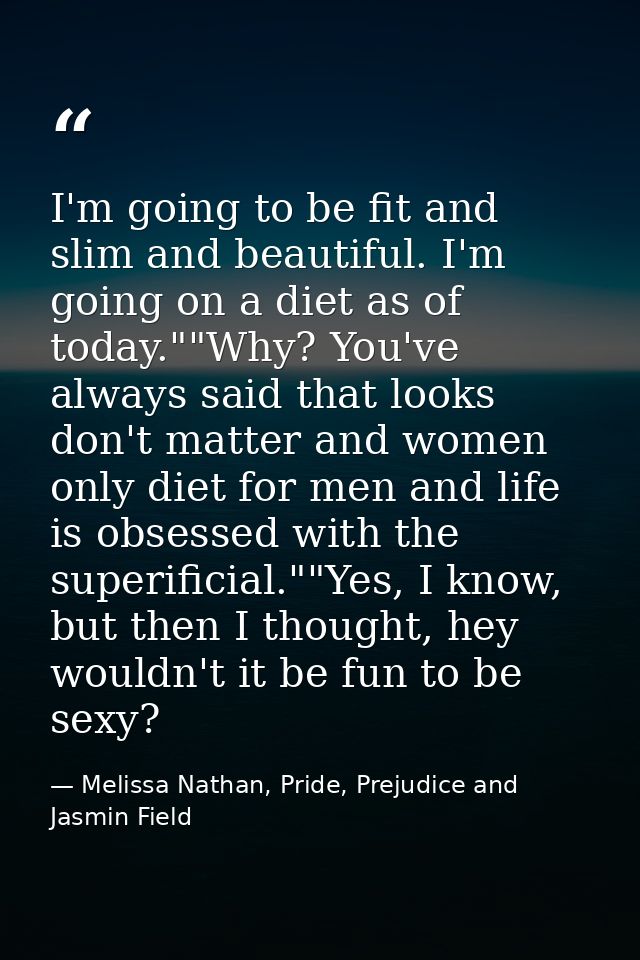 I'm going to be fit and slim and beautiful. I'm going on a diet as of today.""Why? You've always said that looks don't m — Melissa Nathan, Pride, Prejudice and Jasmin Field