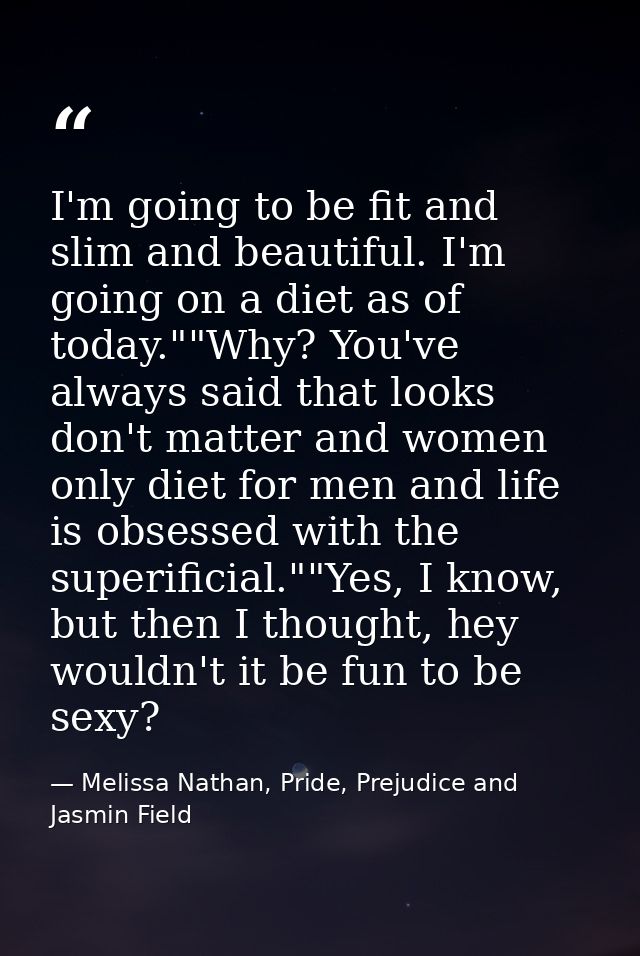 I'm going to be fit and slim and beautiful. I'm going on a diet as of today.""Why? You've always said that looks don't m — Melissa Nathan, Pride, Prejudice and Jasmin Field