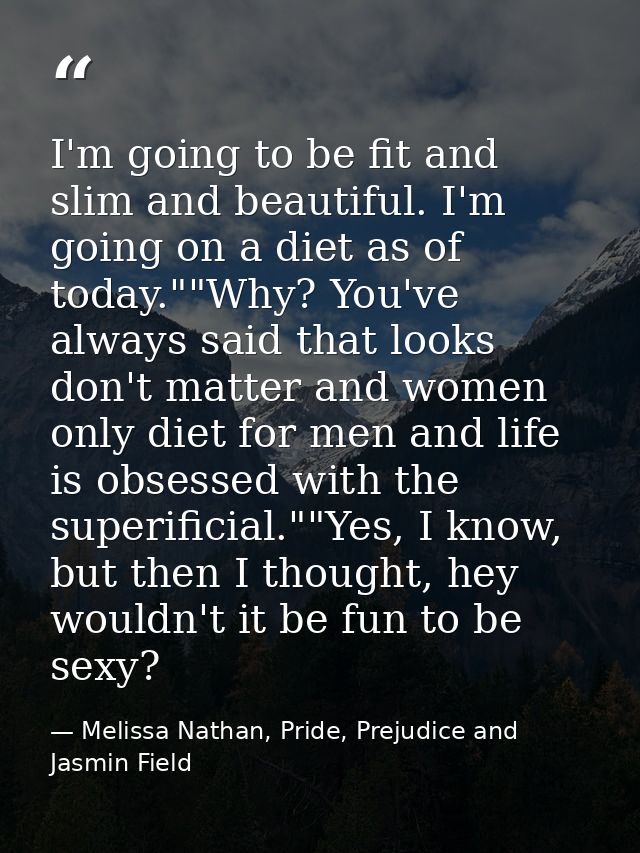 I'm going to be fit and slim and beautiful. I'm going on a diet as of today.""Why? You've always said that looks don't m — Melissa Nathan, Pride, Prejudice and Jasmin Field