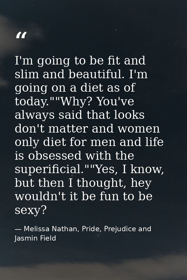 I'm going to be fit and slim and beautiful. I'm going on a diet as of today.""Why? You've always said that looks don't m — Melissa Nathan, Pride, Prejudice and Jasmin Field
