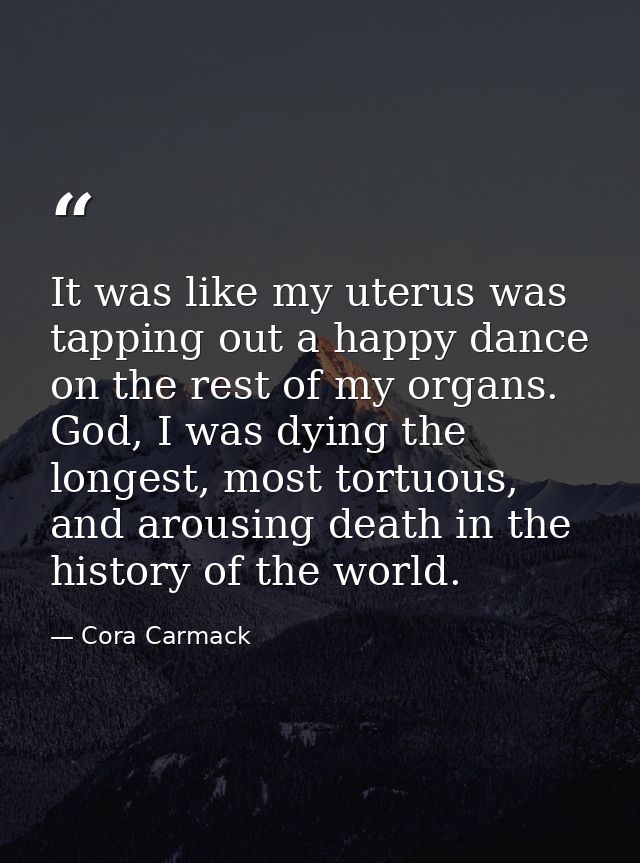 It was like my uterus was tapping out a happy dance on the rest of my organs. God, I was dying the longest, most tortuou — Cora Carmack