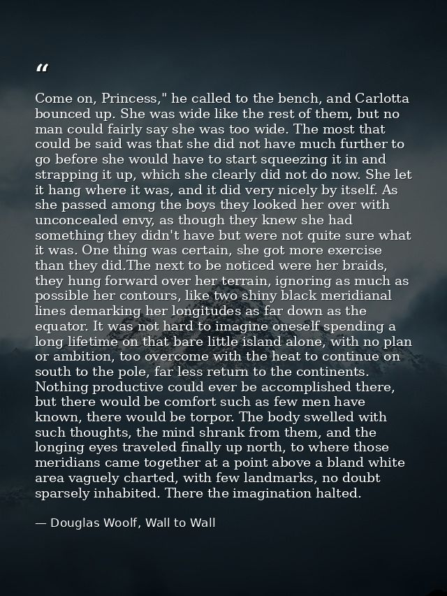 Come on, Princess," he called to the bench, and Carlotta bounced up. She was wide like the rest of them, but no man coul — Douglas Woolf, Wall to Wall