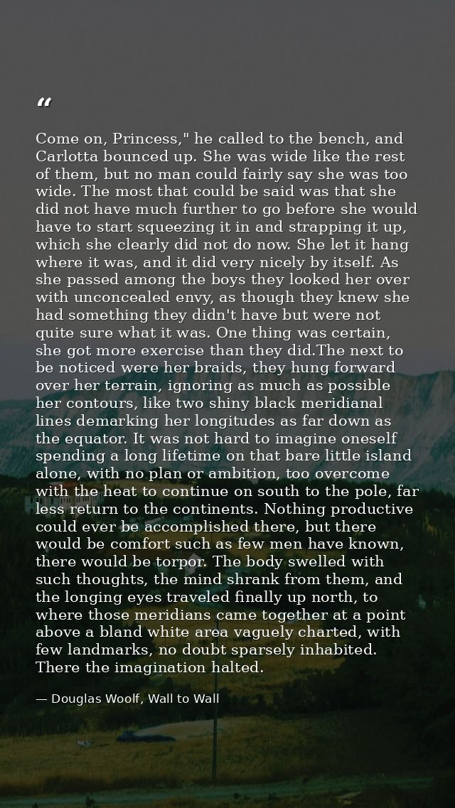 Come on, Princess," he called to the bench, and Carlotta bounced up. She was wide like the rest of them, but no man coul — Douglas Woolf, Wall to Wall