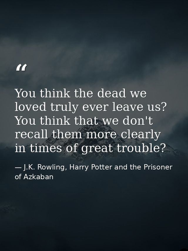 You think the dead we loved truly ever leave us? You think that we don't recall them more clearly in times of great trou — J.K. Rowling, Harry Potter and the Prisoner of Azkaban