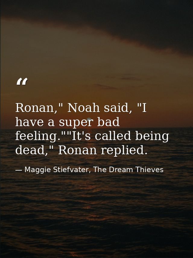 Ronan," Noah said, "I have a super bad feeling.""It's called being dead," Ronan replied. — Maggie Stiefvater, The Dream Thieves
