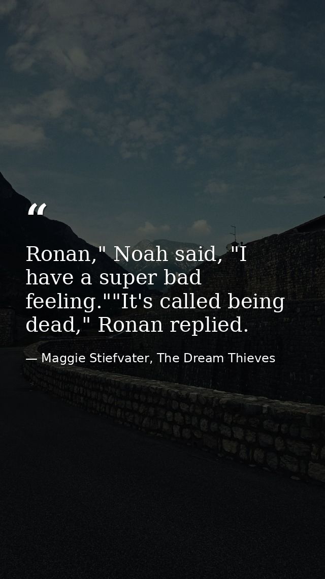 Ronan," Noah said, "I have a super bad feeling.""It's called being dead," Ronan replied. — Maggie Stiefvater, The Dream Thieves