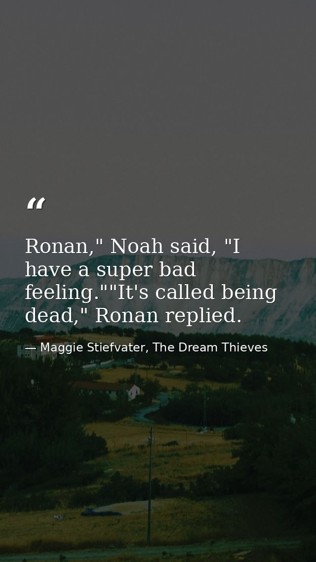 Ronan," Noah said, "I have a super bad feeling.""It's called being dead," Ronan replied. — Maggie Stiefvater, The Dream Thieves