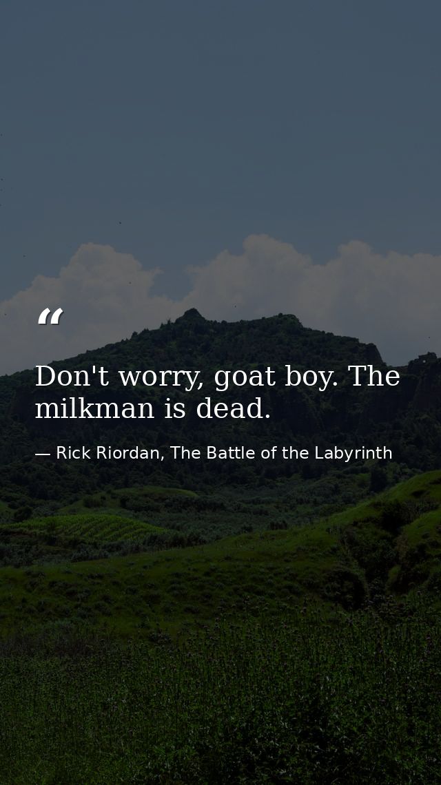 Don't worry, goat boy. The milkman is dead. — Rick Riordan, The Battle of the Labyrinth