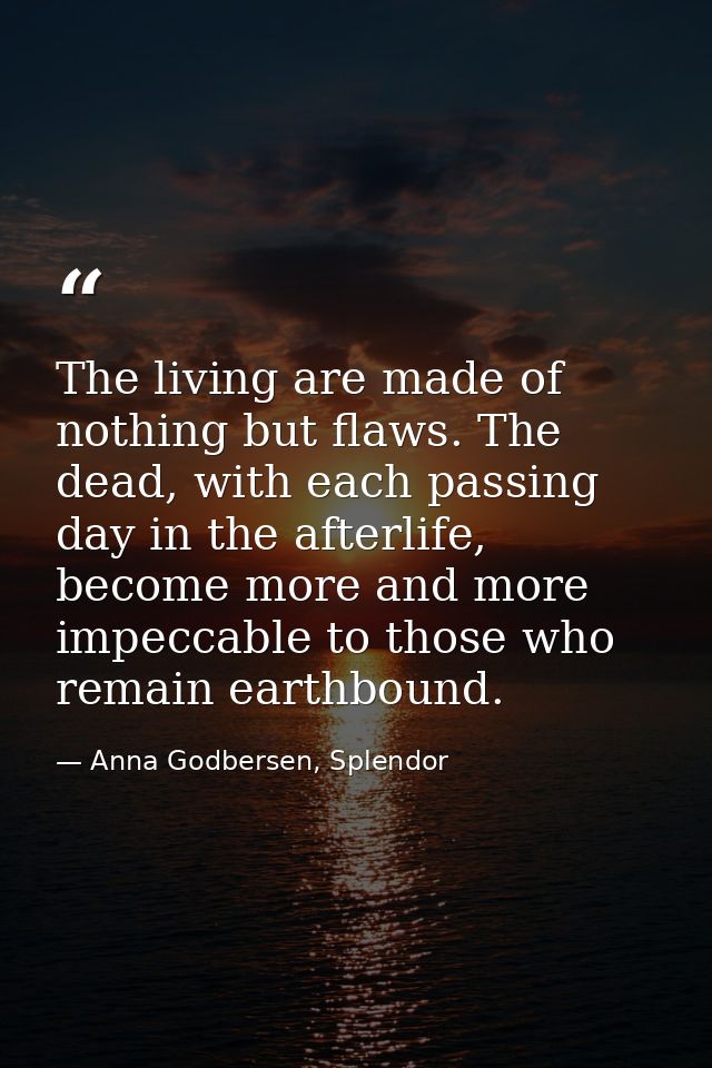 The living are made of nothing but flaws. The dead, with each passing day in the afterlife, become more and more impecca — Anna Godbersen, Splendor