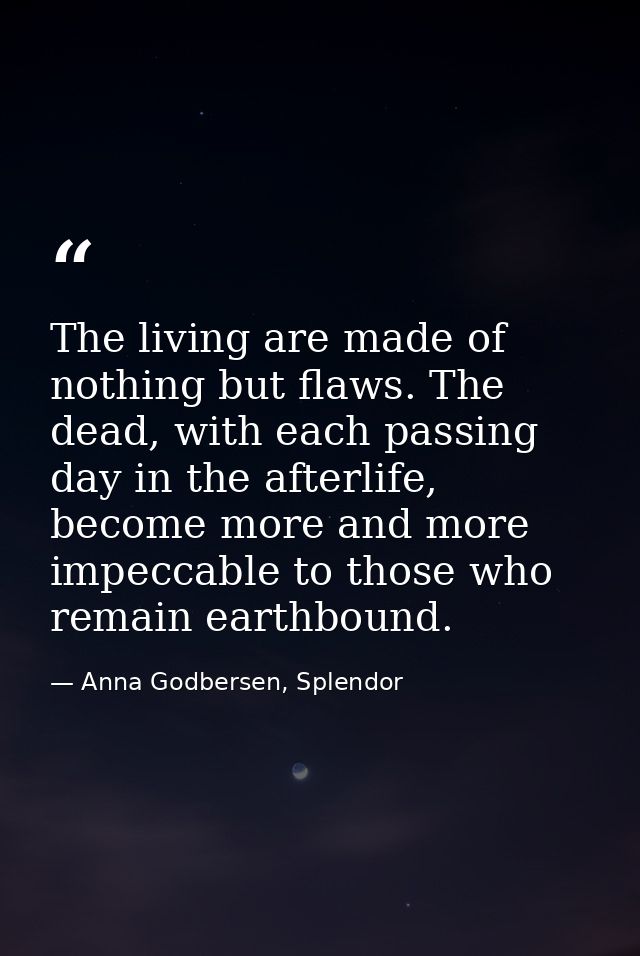 The living are made of nothing but flaws. The dead, with each passing day in the afterlife, become more and more impecca — Anna Godbersen, Splendor