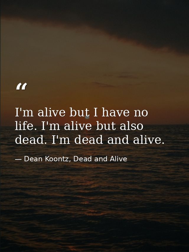 I'm alive but I have no life. I'm alive but also dead. I'm dead and alive. — Dean Koontz, Dead and Alive