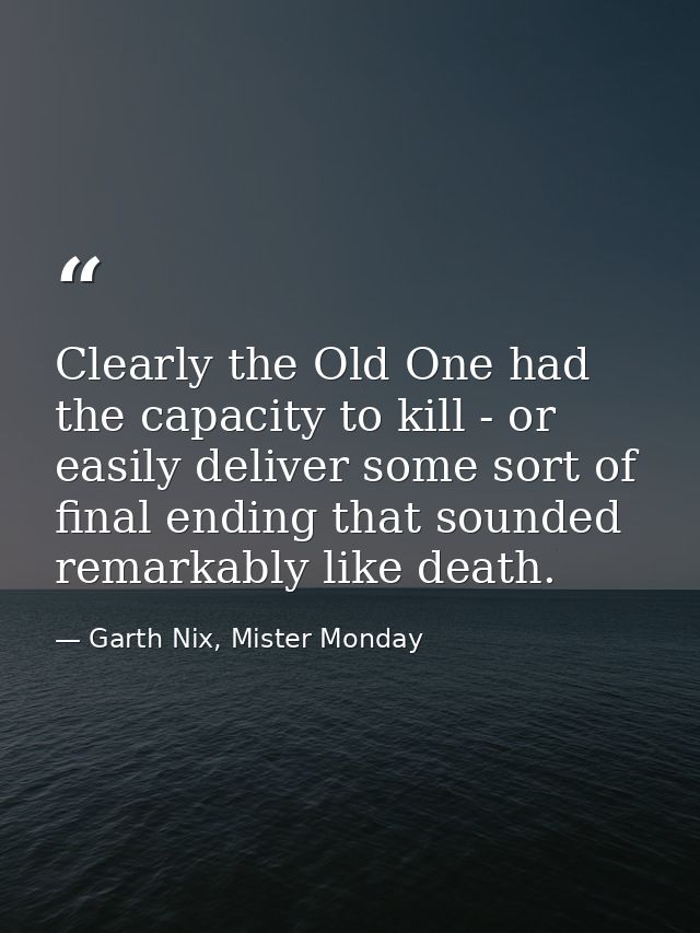 Clearly the Old One had the capacity to kill - or easily deliver some sort of final ending that sounded remarkably like  — Garth Nix, Mister Monday