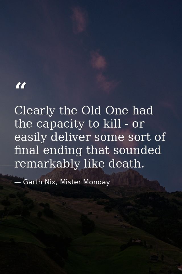 Clearly the Old One had the capacity to kill - or easily deliver some sort of final ending that sounded remarkably like  — Garth Nix, Mister Monday