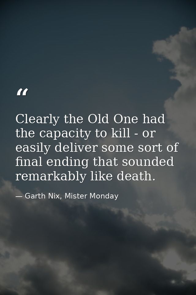 Clearly the Old One had the capacity to kill - or easily deliver some sort of final ending that sounded remarkably like  — Garth Nix, Mister Monday