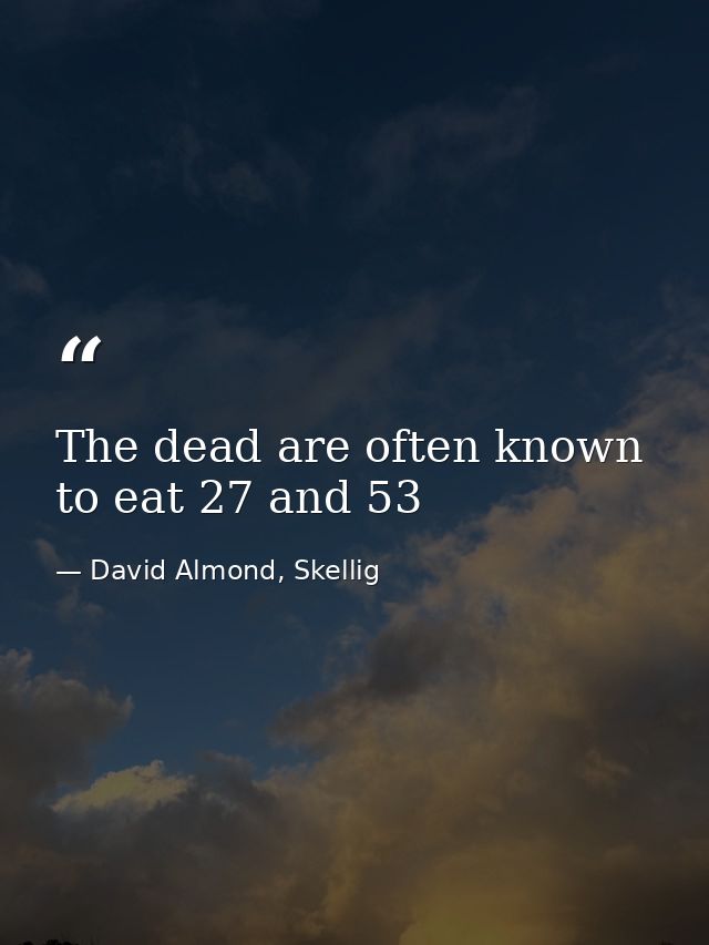 The dead are often known to eat 27 and 53 — David Almond, Skellig