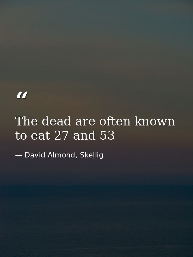 The dead are often known to eat 27 and 53 — David Almond, Skellig