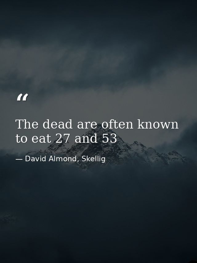 The dead are often known to eat 27 and 53 — David Almond, Skellig