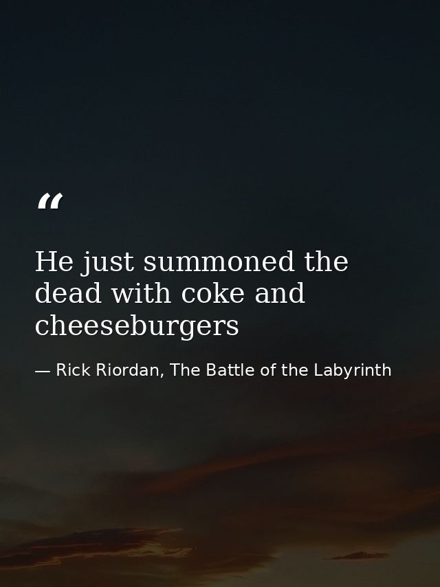 He just summoned the dead with coke and cheeseburgers — Rick Riordan, The Battle of the Labyrinth
