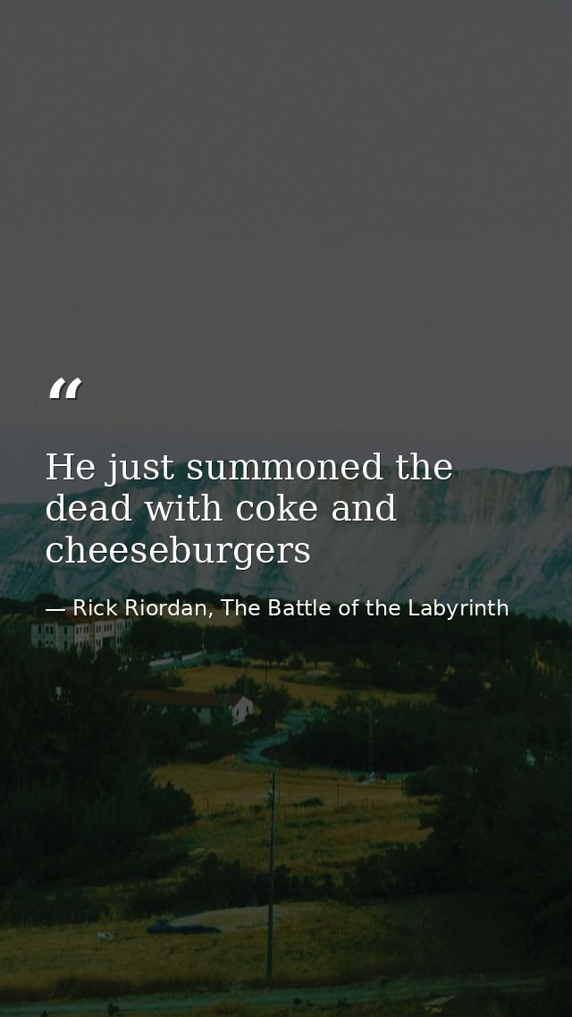 He just summoned the dead with coke and cheeseburgers — Rick Riordan, The Battle of the Labyrinth