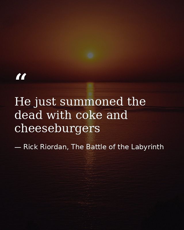 He just summoned the dead with coke and cheeseburgers — Rick Riordan, The Battle of the Labyrinth
