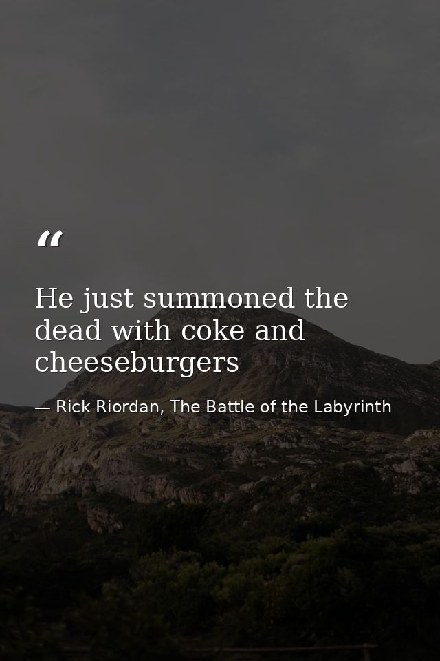 He just summoned the dead with coke and cheeseburgers — Rick Riordan, The Battle of the Labyrinth