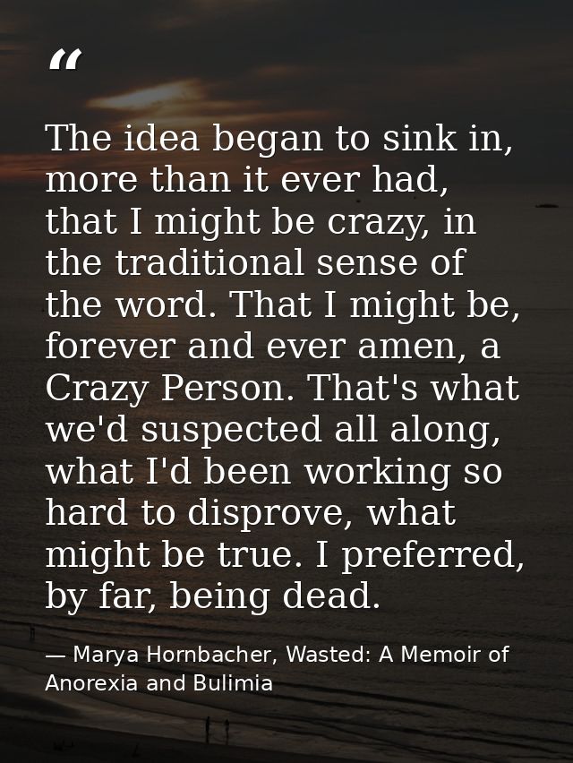 The idea began to sink in, more than it ever had, that I might be crazy, in the traditional sense of the word. That I mi — Marya Hornbacher, Wasted: A Memoir of Anorexia and Bulimia