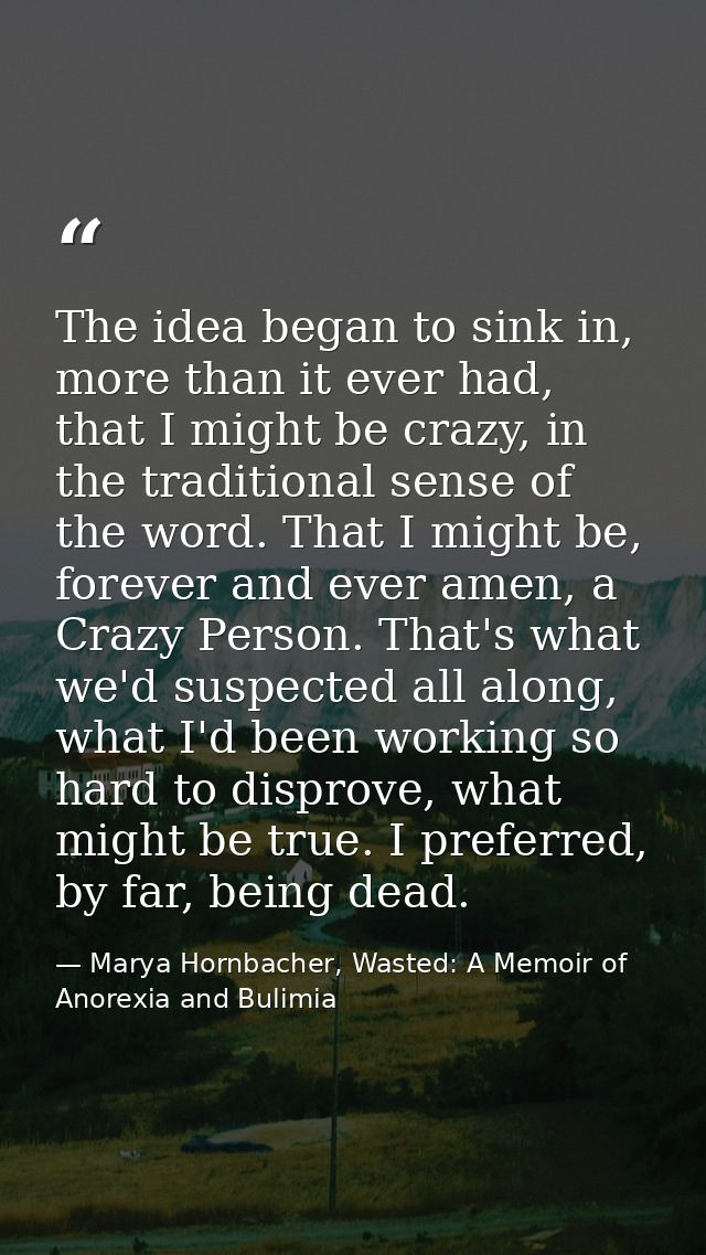 The idea began to sink in, more than it ever had, that I might be crazy, in the traditional sense of the word. That I mi — Marya Hornbacher, Wasted: A Memoir of Anorexia and Bulimia