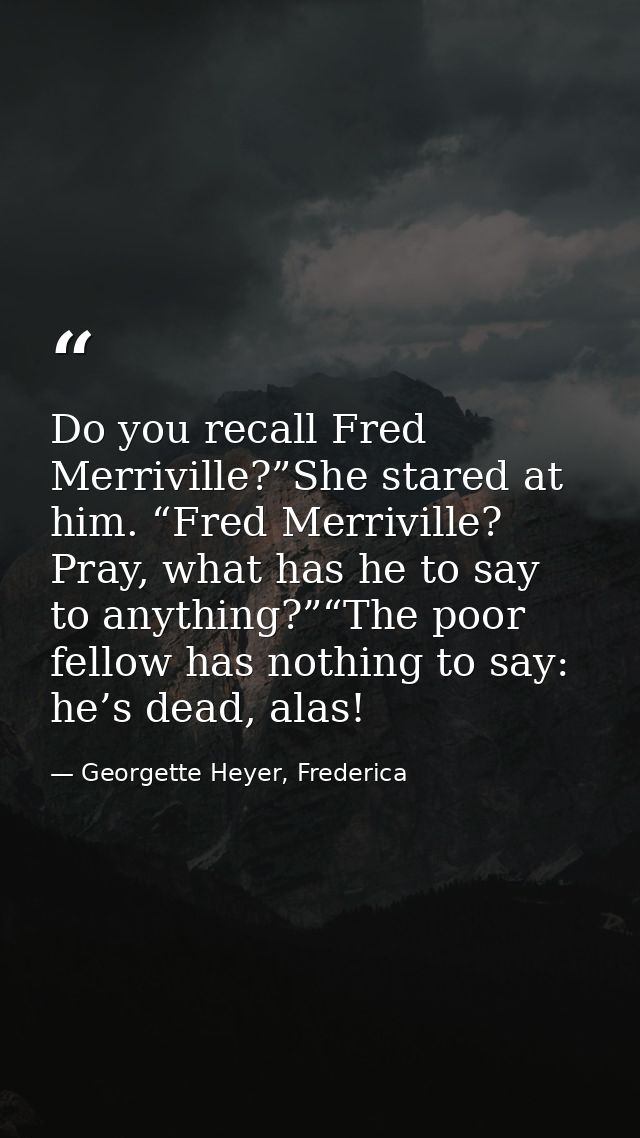 Do you recall Fred Merriville?”She stared at him. “Fred Merriville? Pray, what has he to say to anything?”“The poor fell — Georgette Heyer, Frederica