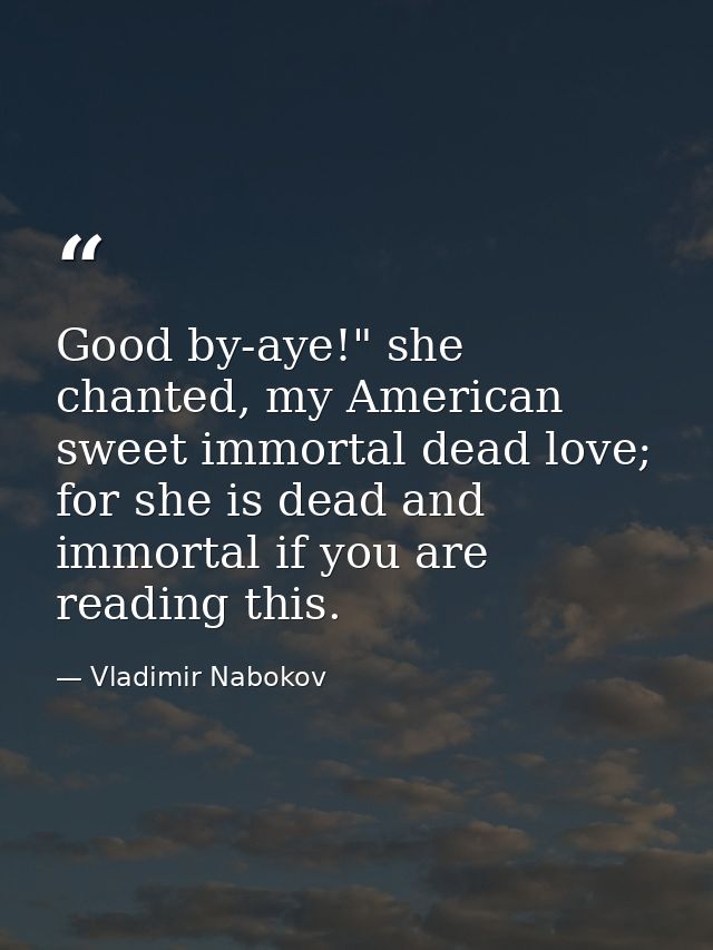 Good by-aye!" she chanted, my American sweet immortal dead love; for she is dead and immortal if you are reading this. — Vladimir Nabokov