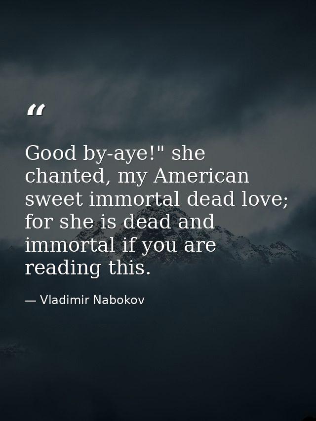 Good by-aye!" she chanted, my American sweet immortal dead love; for she is dead and immortal if you are reading this. — Vladimir Nabokov