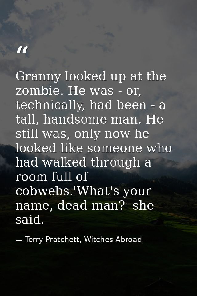 Granny looked up at the zombie. He was - or, technically, had been - a tall, handsome man. He still was, only now he loo — Terry Pratchett, Witches Abroad