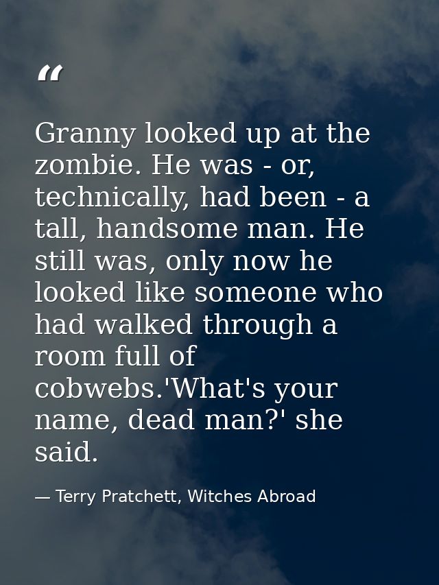 Granny looked up at the zombie. He was - or, technically, had been - a tall, handsome man. He still was, only now he loo — Terry Pratchett, Witches Abroad
