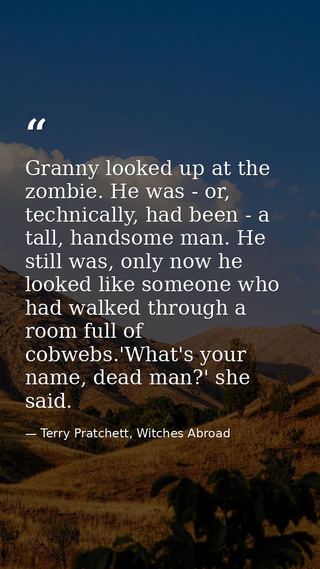 Granny looked up at the zombie. He was - or, technically, had been - a tall, handsome man. He still was, only now he loo — Terry Pratchett, Witches Abroad
