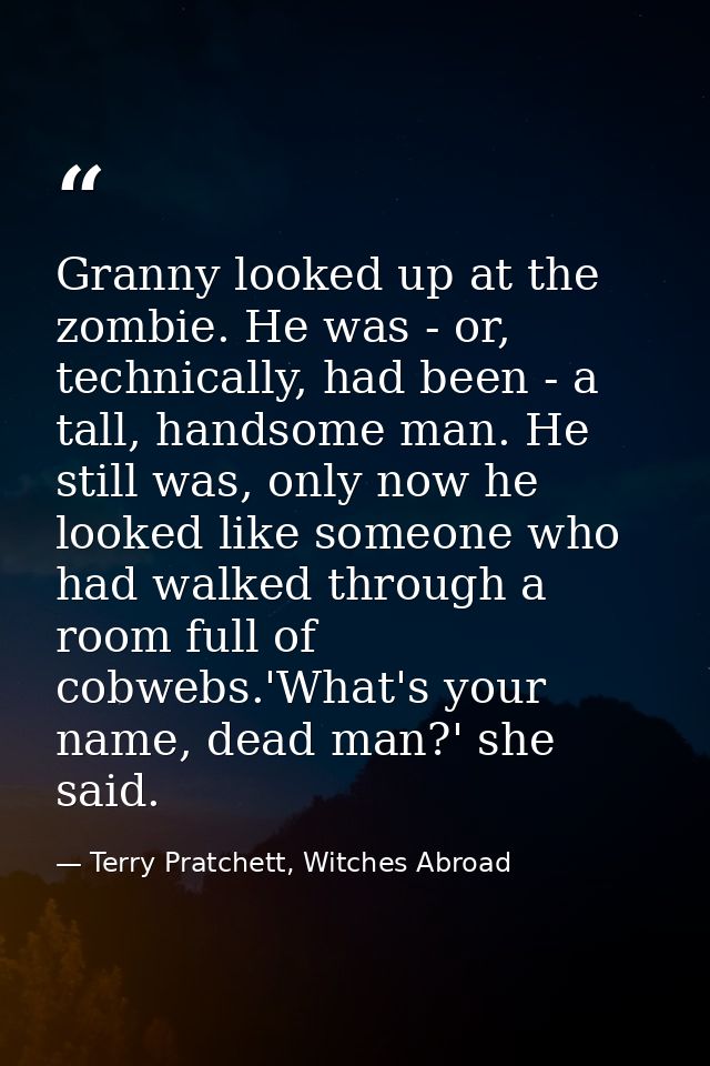 Granny looked up at the zombie. He was - or, technically, had been - a tall, handsome man. He still was, only now he loo — Terry Pratchett, Witches Abroad