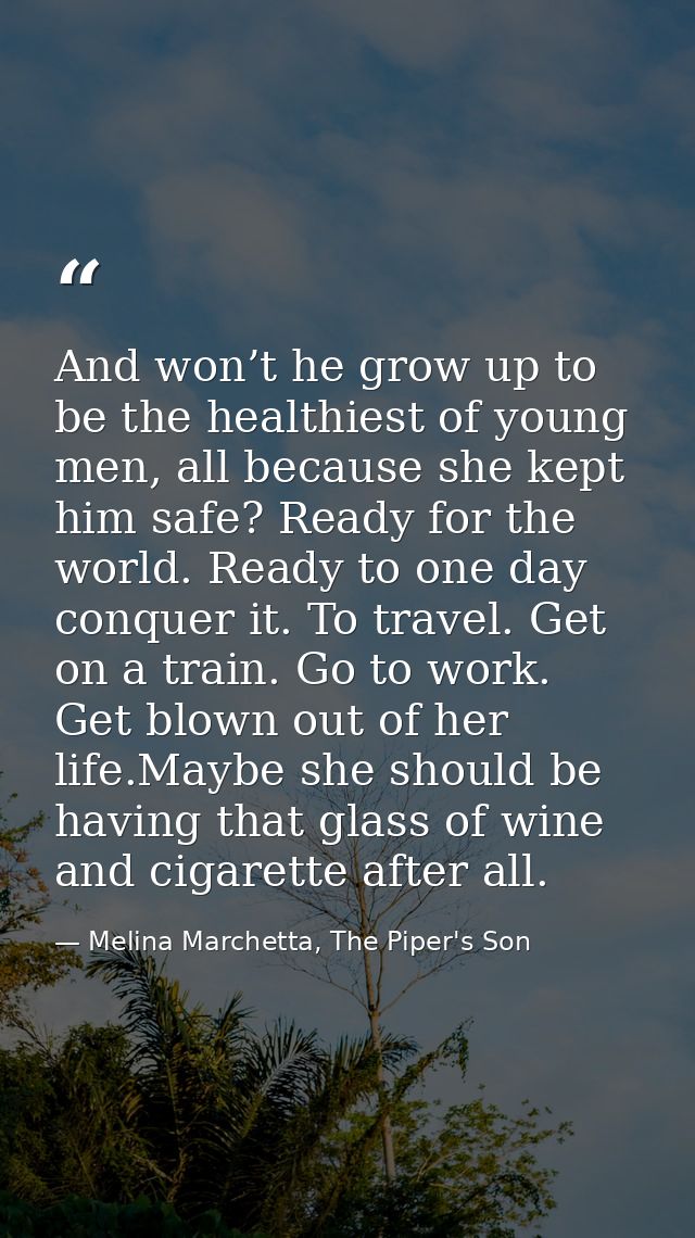 And won’t he grow up to be the healthiest of young men, all because she kept him safe? Ready for the world. Ready to one — Melina Marchetta, The Piper's Son