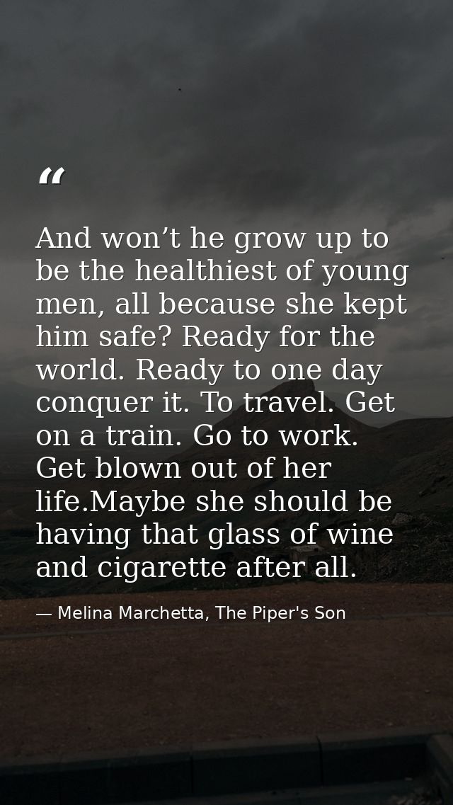 And won’t he grow up to be the healthiest of young men, all because she kept him safe? Ready for the world. Ready to one — Melina Marchetta, The Piper's Son