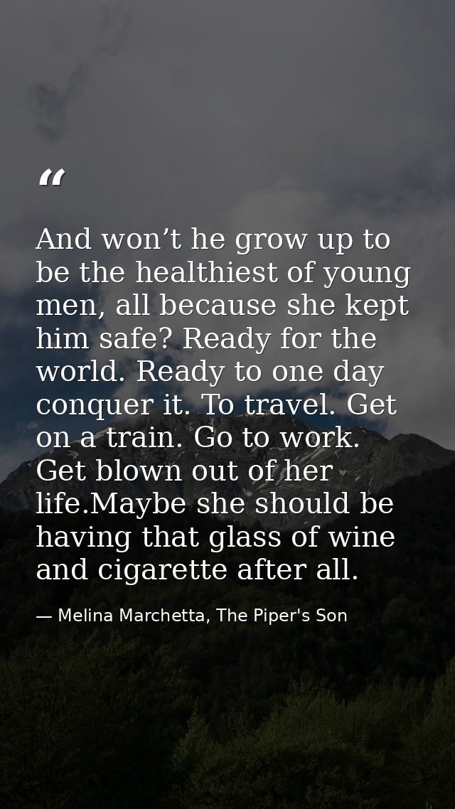 And won’t he grow up to be the healthiest of young men, all because she kept him safe? Ready for the world. Ready to one — Melina Marchetta, The Piper's Son